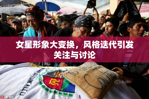 女星形象大变换，风格迭代引发关注与讨论
