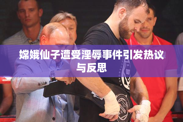 嫦娥仙子遭受淫辱事件引发热议与反思