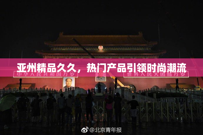 亚州精品久久，热门产品引领时尚潮流