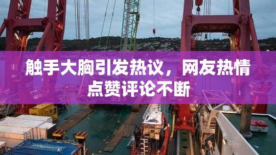 触手大胸引发热议，网友热情点赞评论不断