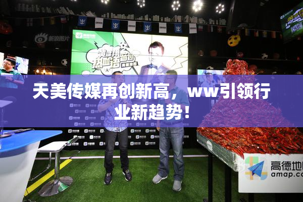 天美传媒再创新高，ww引领行业新趋势！