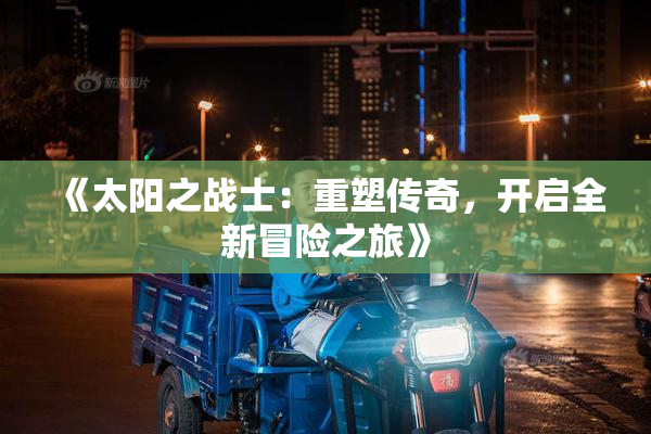 《太阳之战士：重塑传奇，开启全新冒险之旅》