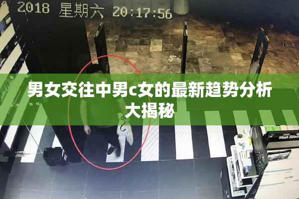 男女交往中男c女的最新趋势分析大揭秘