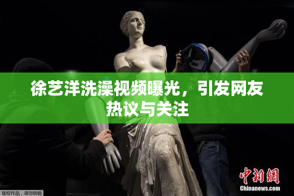 徐艺洋洗澡视频曝光，引发网友热议与关注