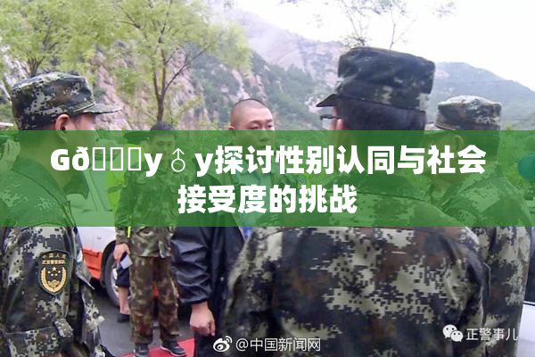 G🈚y♂y探讨性别认同与社会接受度的挑战
