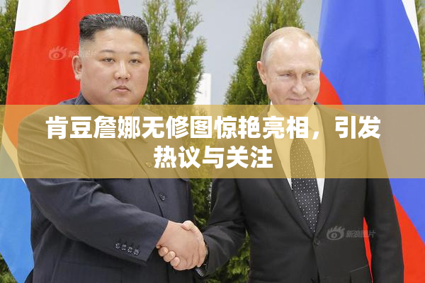 肯豆詹娜无修图惊艳亮相，引发热议与关注
