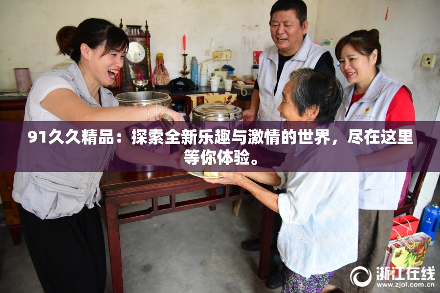 91久久精品：探索全新乐趣与激情的世界，尽在这里等你体验。