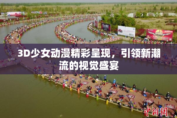 3D少女动漫精彩呈现，引领新潮流的视觉盛宴