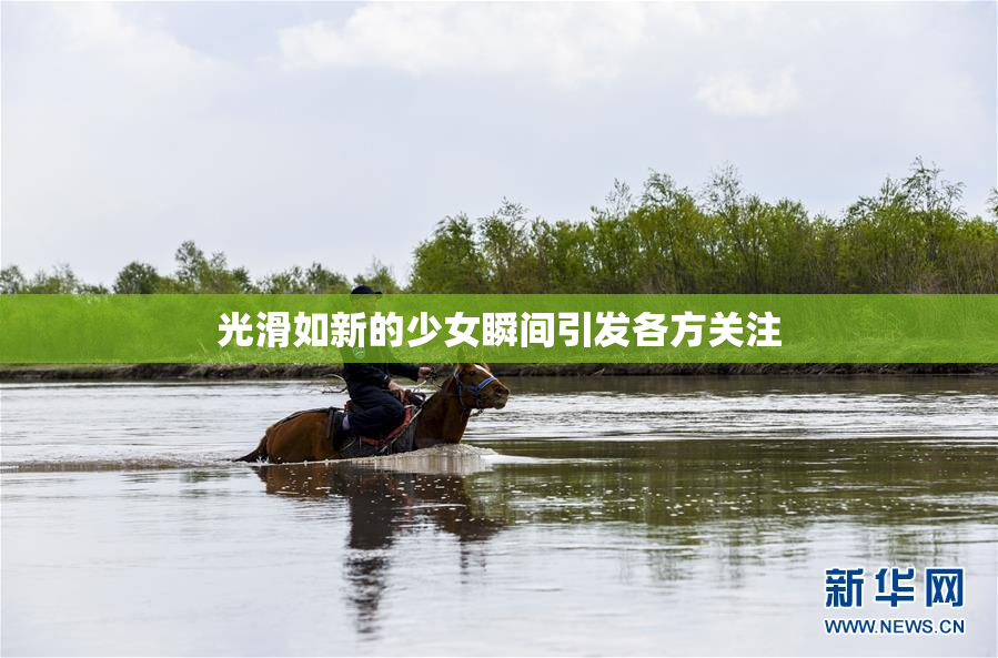 光滑如新的少女瞬间引发各方关注