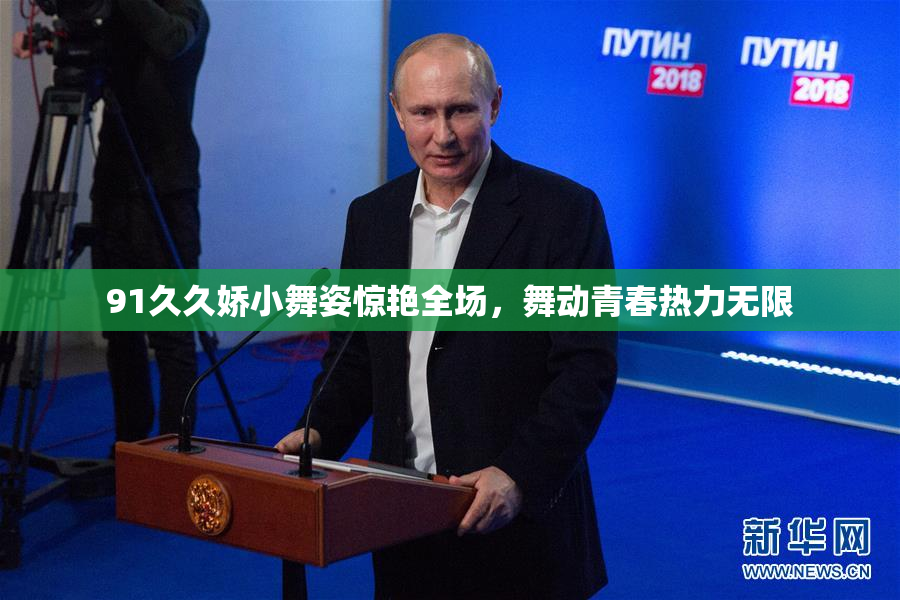 91久久娇小舞姿惊艳全场，舞动青春热力无限