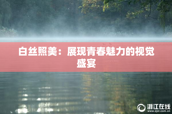 白丝照美：展现青春魅力的视觉盛宴