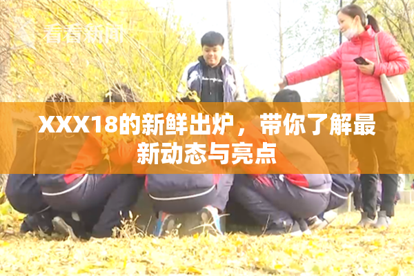XXX18的新鲜出炉，带你了解最新动态与亮点