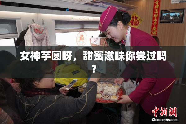 女神芋圆呀，甜蜜滋味你尝过吗？