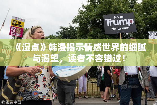《湿点》韩漫揭示情感世界的细腻与渴望，读者不容错过！