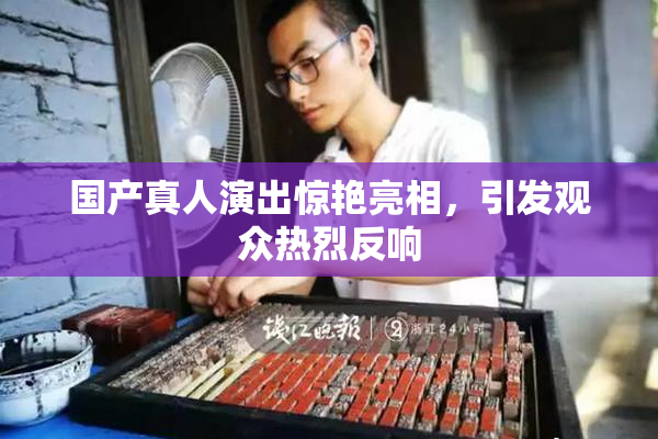国产真人演出惊艳亮相，引发观众热烈反响