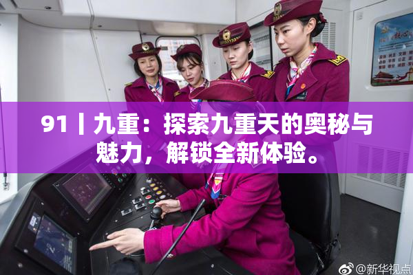 91丨九重：探索九重天的奥秘与魅力，解锁全新体验。
