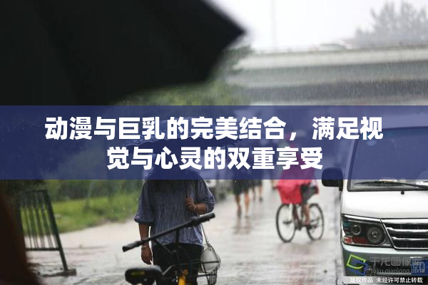 动漫与巨乳的完美结合，满足视觉与心灵的双重享受