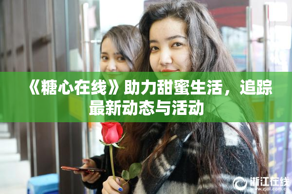 《糖心在线》助力甜蜜生活，追踪最新动态与活动