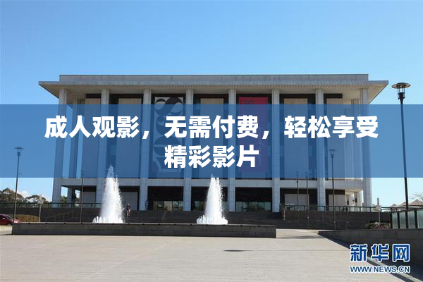 成人观影，无需付费，轻松享受精彩影片