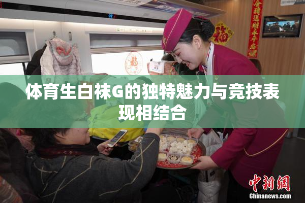 体育生白袜G的独特魅力与竞技表现相结合