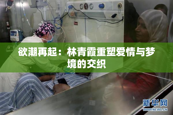 欲潮再起：林青霞重塑爱情与梦境的交织