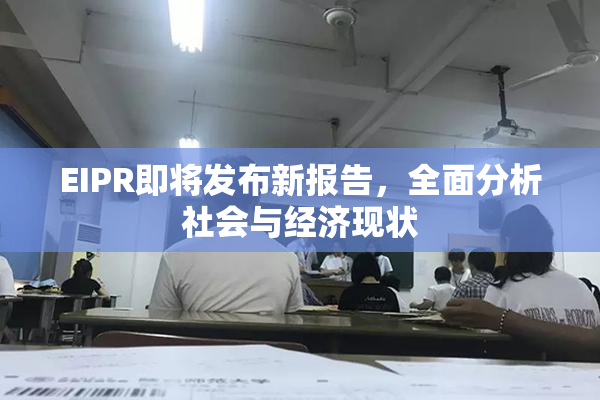 EIPR即将发布新报告，全面分析社会与经济现状