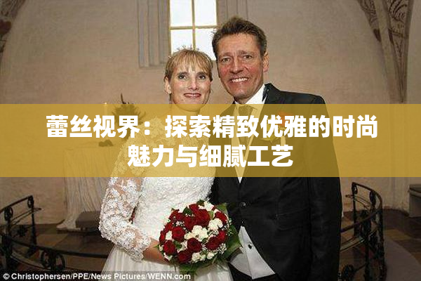 蕾丝视界：探索精致优雅的时尚魅力与细腻工艺