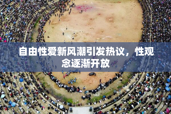 自由性爱新风潮引发热议，性观念逐渐开放