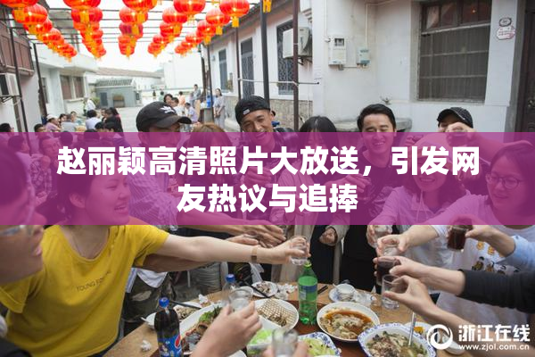 赵丽颖高清照片大放送，引发网友热议与追捧