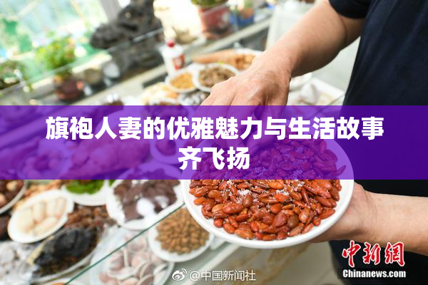 旗袍人妻的优雅魅力与生活故事齐飞扬