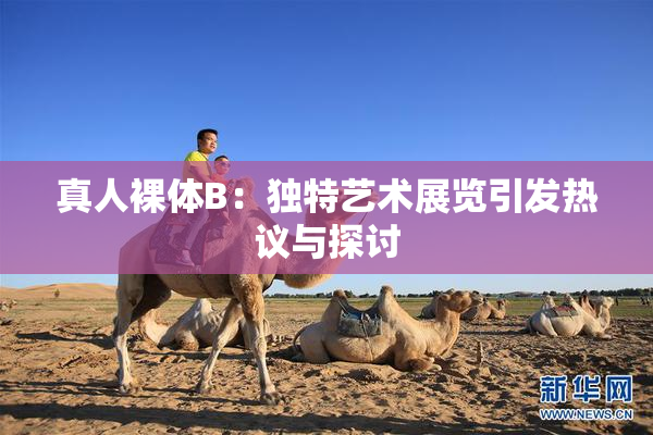 真人裸体B：独特艺术展览引发热议与探讨