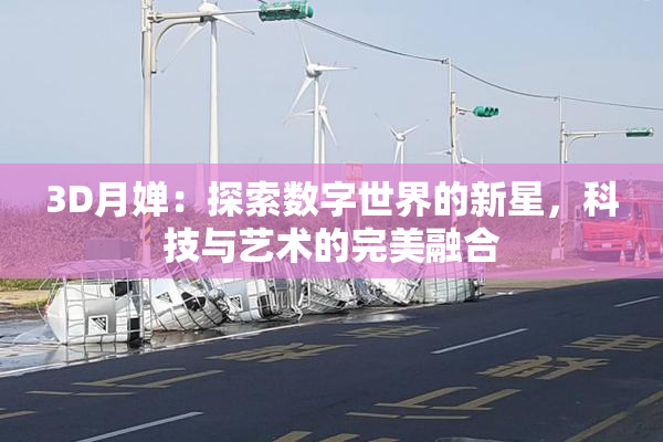 3D月婵：探索数字世界的新星，科技与艺术的完美融合
