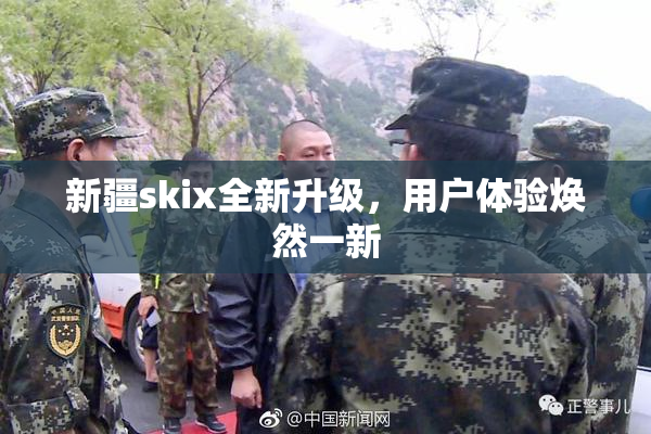 新疆skix全新升级，用户体验焕然一新