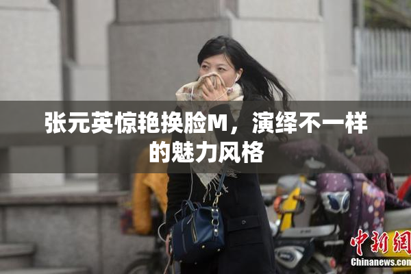张元英惊艳换脸M，演绎不一样的魅力风格