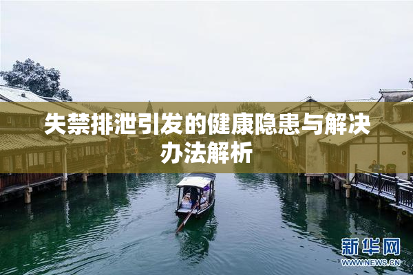 失禁排泄引发的健康隐患与解决办法解析