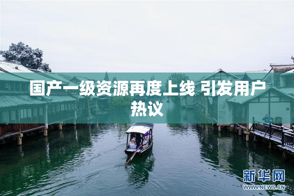 国产一级资源再度上线 引发用户热议