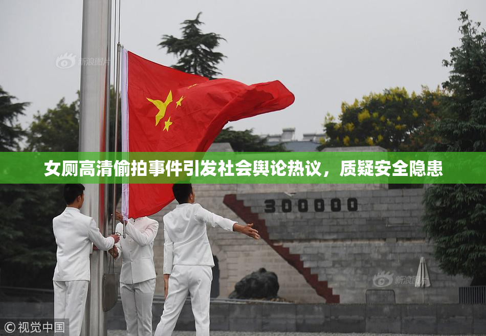 女厕高清偷拍事件引发社会舆论热议，质疑安全隐患