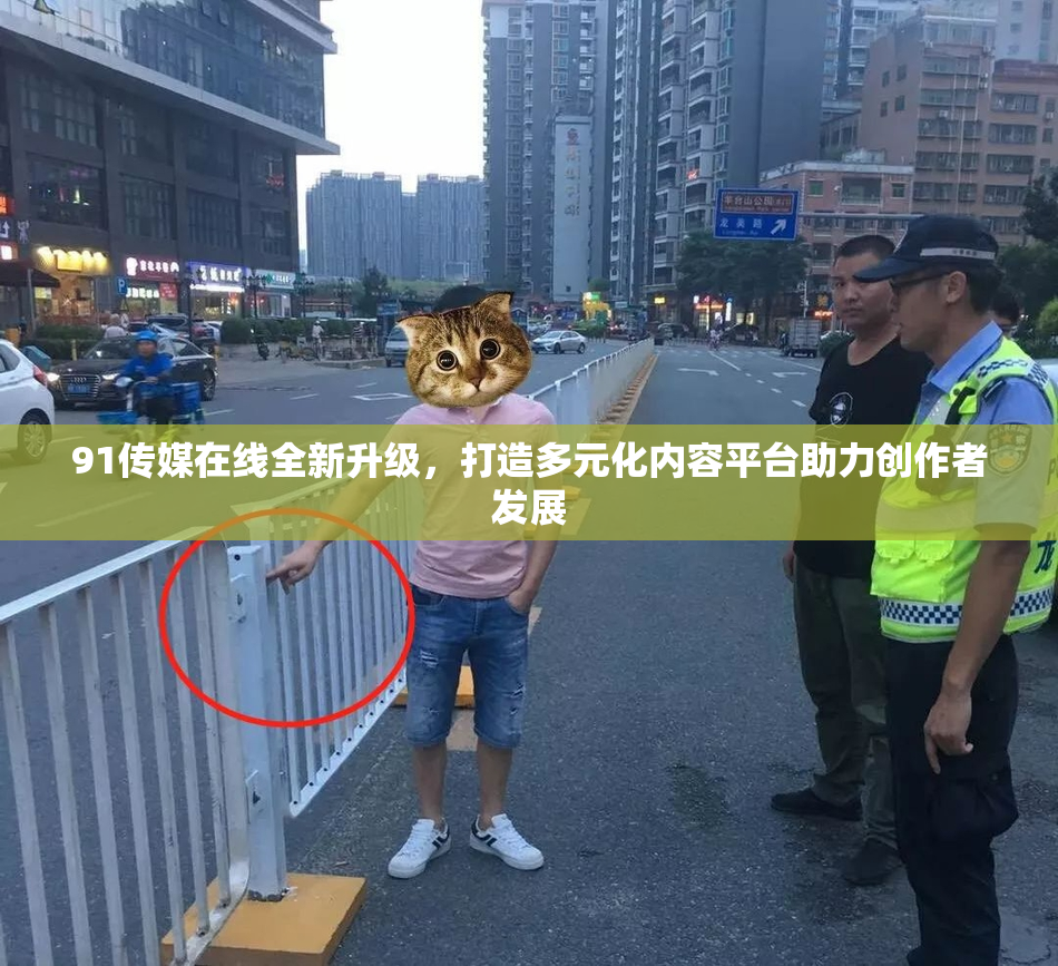 91传媒在线全新升级，打造多元化内容平台助力创作者发展