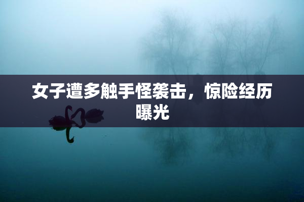 女子遭多触手怪袭击，惊险经历曝光