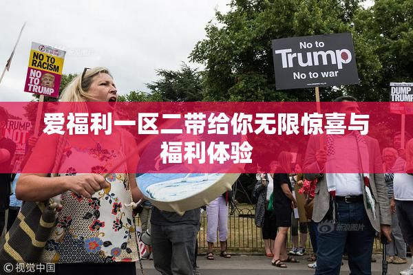 爱福利一区二带给你无限惊喜与福利体验
