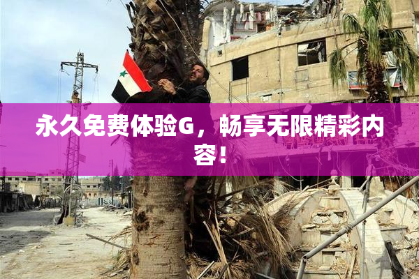 永久免费体验G，畅享无限精彩内容！