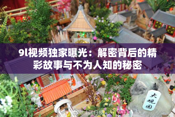 9l视频独家曝光：解密背后的精彩故事与不为人知的秘密