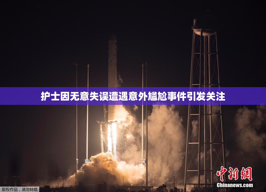 护士因无意失误遭遇意外尴尬事件引发关注