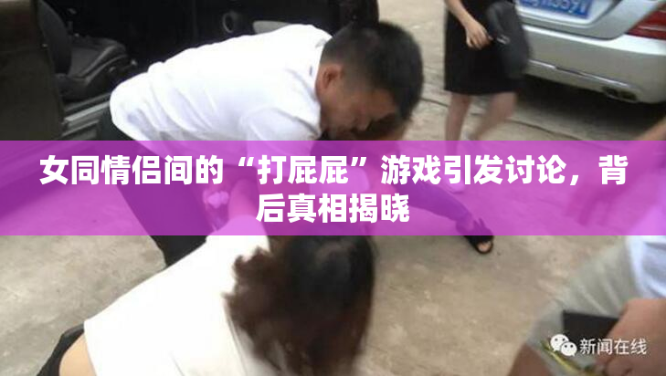女同情侣间的“打屁屁”游戏引发讨论，背后真相揭晓