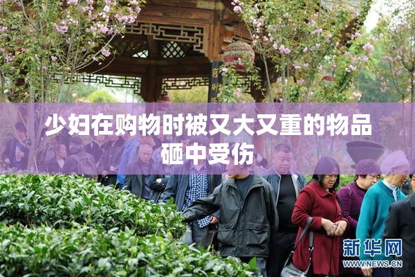 少妇在购物时被又大又重的物品砸中受伤