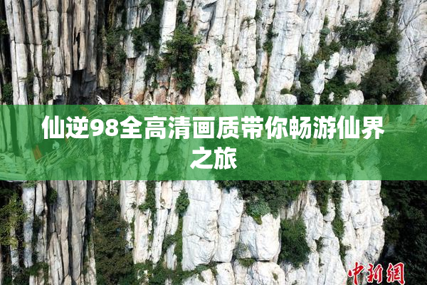 仙逆98全高清画质带你畅游仙界之旅
