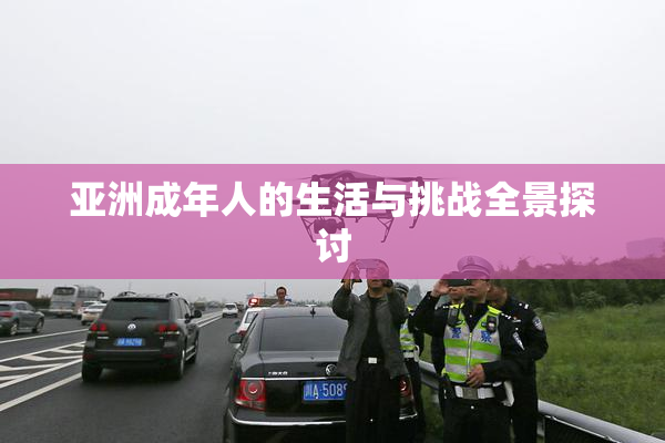 亚洲成年人的生活与挑战全景探讨