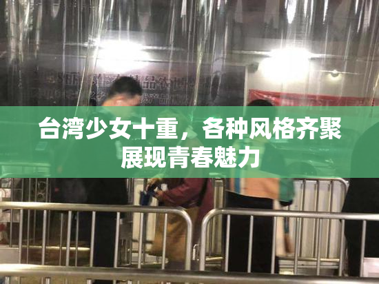 台湾少女十重，各种风格齐聚展现青春魅力