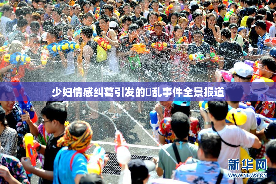 少妇情感纠葛引发的婬乱事件全景报道
