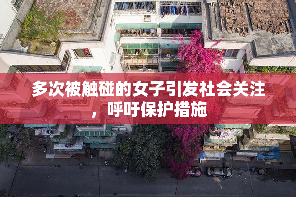 多次被触碰的女子引发社会关注，呼吁保护措施